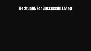Download Be Stupid: For Successful Living PDF Free