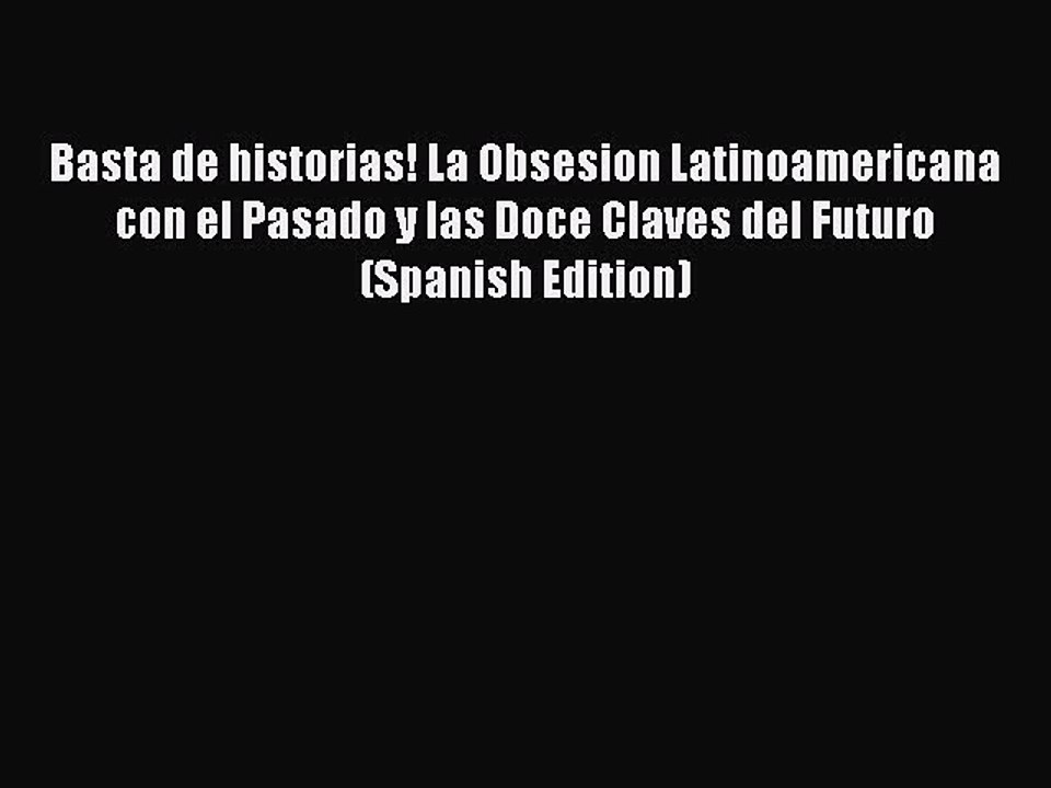 Read Basta de historias! La Obsesion Latinoamericana con el Pasado y las Doce Claves del Futuro