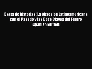 Read Basta de historias! La Obsesion Latinoamericana con el Pasado y las Doce Claves del Futuro