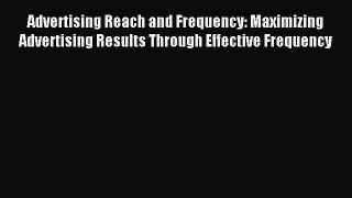 Read Advertising Reach and Frequency: Maximizing Advertising Results Through Effective Frequency