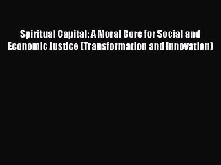 Read Spiritual Capital: A Moral Core for Social and Economic Justice (Transformation and Innovation)