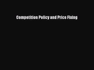Read Competition Policy and Price Fixing Ebook Free