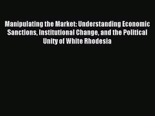 Read Manipulating the Market: Understanding Economic Sanctions Institutional Change and the