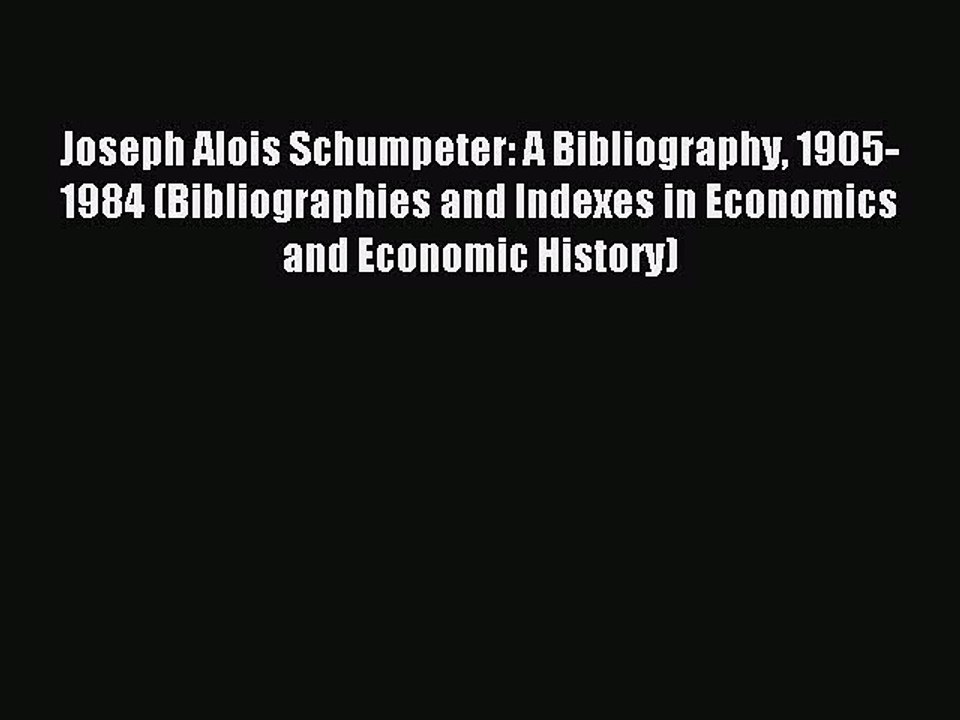 Read Joseph Alois Schumpeter: A Bibliography 1905-1984 (Bibliographies and Indexes in Economics