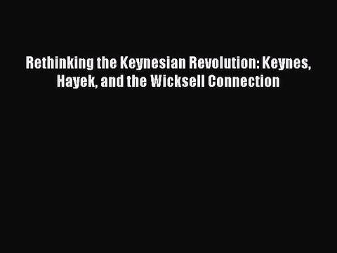 Read Rethinking the Keynesian Revolution: Keynes Hayek and the Wicksell Connection Ebook Free