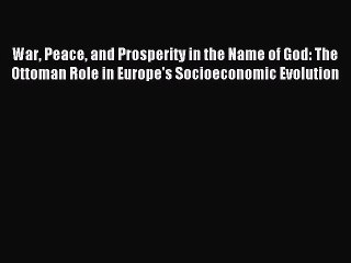 Read War Peace and Prosperity in the Name of God: The Ottoman Role in Europe's Socioeconomic