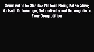 Read Swim with the Sharks: Without Being Eaten Alive Outsell Outmanage Outmotivate and Outnegotiate