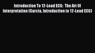 Read Introduction To 12-Lead ECG:  The Art Of Interpretation (Garcia Introduction to 12-Lead