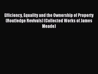 Read Efficiency Equality and the Ownership of Property (Routledge Revivals) (Collected Works