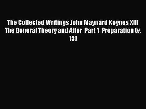 Read The Collected Writings John Maynard Keynes XIII The General Theory and After Part 1