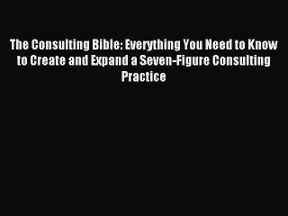 Read The Consulting Bible: Everything You Need to Know to Create and Expand a Seven-Figure