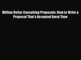 Read Million Dollar Consulting Proposals: How to Write a Proposal That's Accepted Every Time