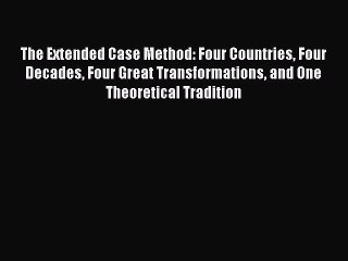 Read The Extended Case Method: Four Countries Four Decades Four Great Transformations and One