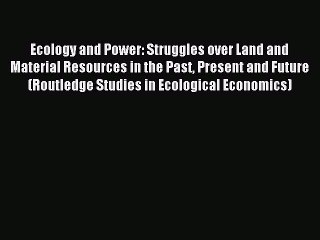 Read Ecology and Power: Struggles over Land and Material Resources in the Past Present and