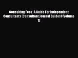 Read Consulting Fees: A Guide For Independent Consultants (Consultant Journal Guides) (Volume