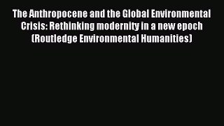 Read The Anthropocene and the Global Environmental Crisis: Rethinking modernity in a new epoch