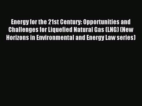 Read Energy for the 21st Century: Opportunities and Challenges for Liquefied Natural Gas (LNG)