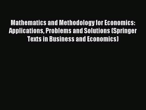 Read Mathematics and Methodology for Economics: Applications Problems and Solutions (Springer