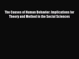 Download Video: Read The Causes of Human Behavior: Implications for Theory and Method in the Social Sciences