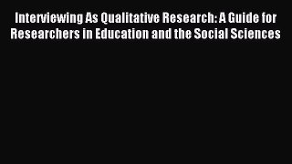 Read Interviewing As Qualitative Research: A Guide for Researchers in Education and the Social