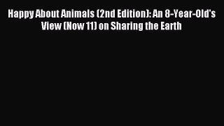 Read Happy About Animals (2nd Edition): An 8-Year-Old's View (Now 11) on Sharing the Earth