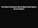 Download The Global Consultant: How to Make Seven Figures Across Borders PDF Free