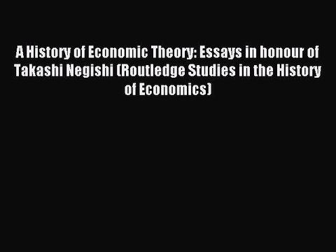 Read A History of Economic Theory: Essays in honour of Takashi Negishi (Routledge Studies in