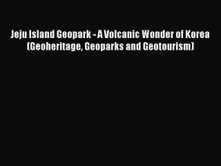 Read Jeju Island Geopark - A Volcanic Wonder of Korea (Geoheritage Geoparks and Geotourism)
