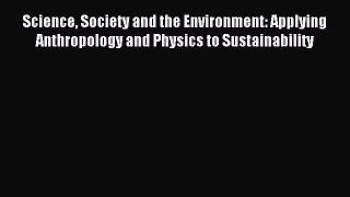 Read Science Society and the Environment: Applying Anthropology and Physics to Sustainability