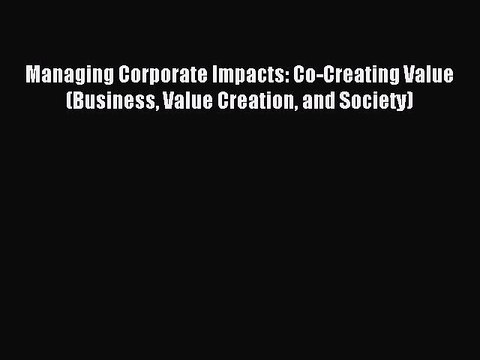 Read Managing Corporate Impacts: Co-Creating Value (Business Value Creation and Society) Ebook