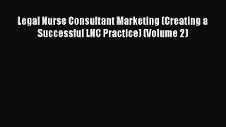 Read Legal Nurse Consultant Marketing (Creating a Successful LNC Practice) (Volume 2) PDF Free