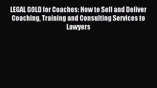 Read LEGAL GOLD for Coaches: How to Sell and Deliver Coaching Training and Consulting Services