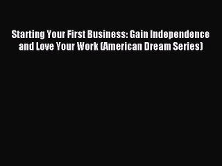 Read Starting Your First Business: Gain Independence and Love Your Work (American Dream Series)