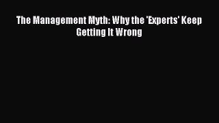 Download The Management Myth: Why the 'Experts' Keep Getting It Wrong Ebook Free