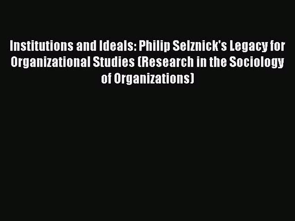 Read Institutions and Ideals: Philip Selznick's Legacy for Organizational Studies (Research