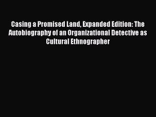 Read Casing a Promised Land Expanded Edition: The Autobiography of an Organizational Detective