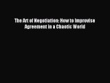 Download The Art of Negotiation: How to Improvise Agreement in a Chaotic World PDF Online