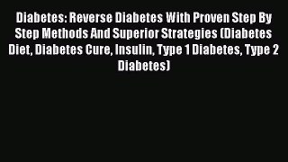 Read Diabetes: Reverse Diabetes With Proven Step By Step Methods And Superior Strategies (Diabetes