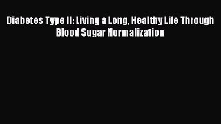 Read Diabetes Type II: Living a Long Healthy Life Through Blood Sugar Normalization Ebook Free