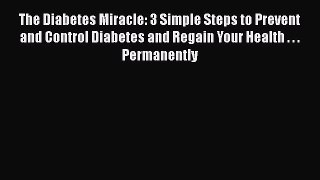 Read The Diabetes Miracle: 3 Simple Steps to Prevent and Control Diabetes and Regain Your Health