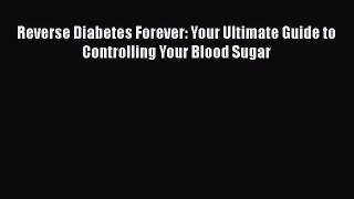Read Reverse Diabetes Forever: Your Ultimate Guide to Controlling Your Blood Sugar Ebook Free