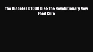 Read The Diabetes DTOUR Diet: The Revolutionary New Food Cure Ebook Free