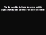 Read Film Curatorship: Archives Museums and the Digital Marketplace (Austrian Film Museum Books)