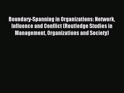 Read Boundary-Spanning in Organizations: Network Influence and Conflict (Routledge Studies