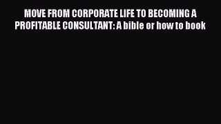 Read MOVE FROM CORPORATE LIFE TO BECOMING A PROFITABLE CONSULTANT: A bible or how to book Ebook