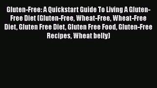 Read Gluten-Free: A Quickstart Guide To Living A Gluten-Free Diet (Gluten-Free Wheat-Free Wheat-Free