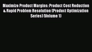 Read Maximize Product Margins: Product Cost Reduction & Rapid Problem Resolution (Product Optimization