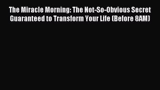 Read The Miracle Morning: The Not-So-Obvious Secret Guaranteed to Transform Your Life (Before