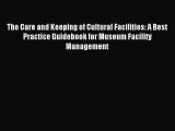 Read The Care and Keeping of Cultural Facilities: A Best Practice Guidebook for Museum Facility