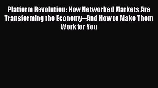 Read Platform Revolution: How Networked Markets Are Transforming the Economy--And How to Make